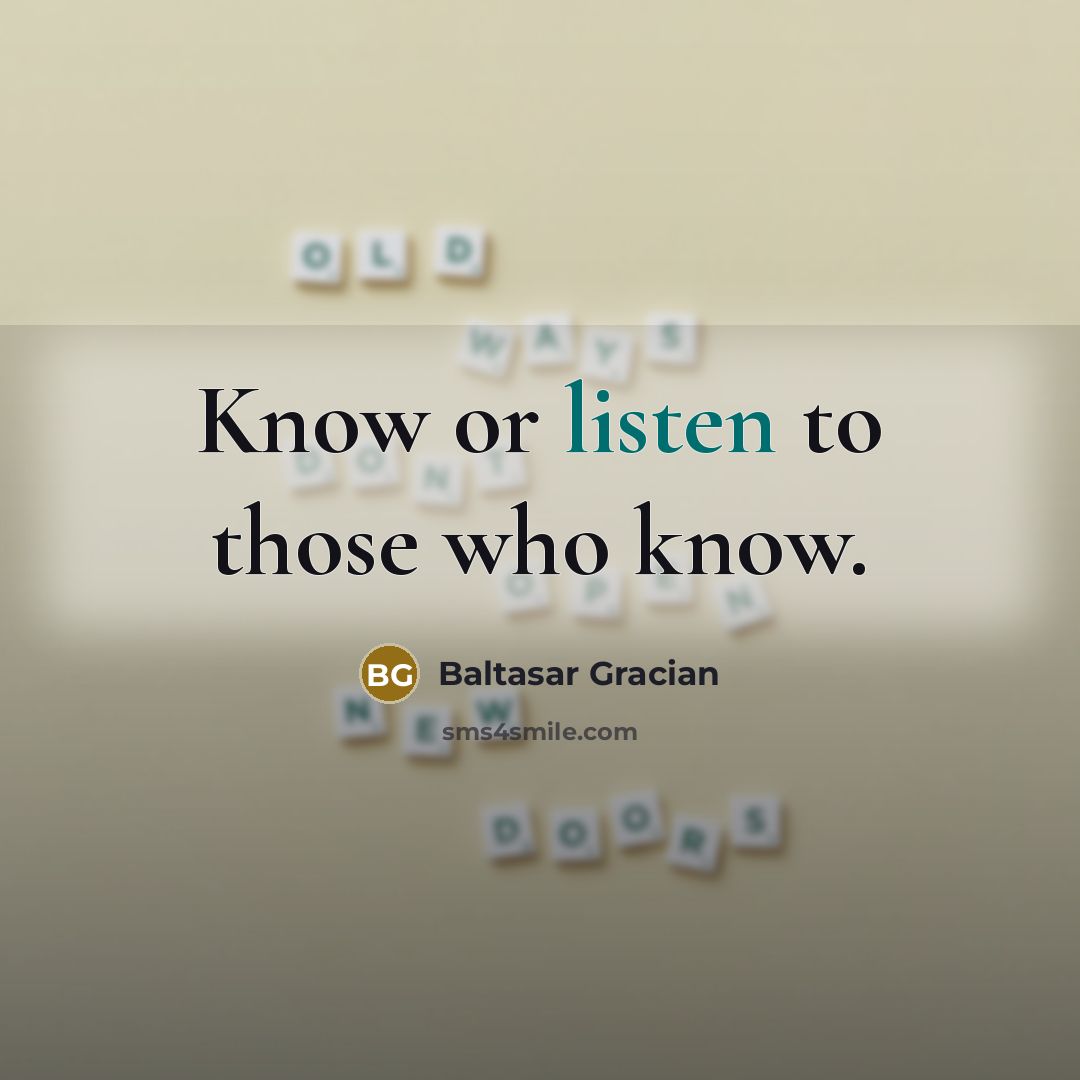 “Know or listen to those who know.…” quote by Baltasar Gracian