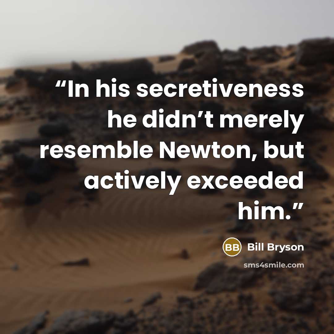 “In his secretiveness he didn’t merely resemble Newton, but actively exceeded him.” quote by Bill Bryson