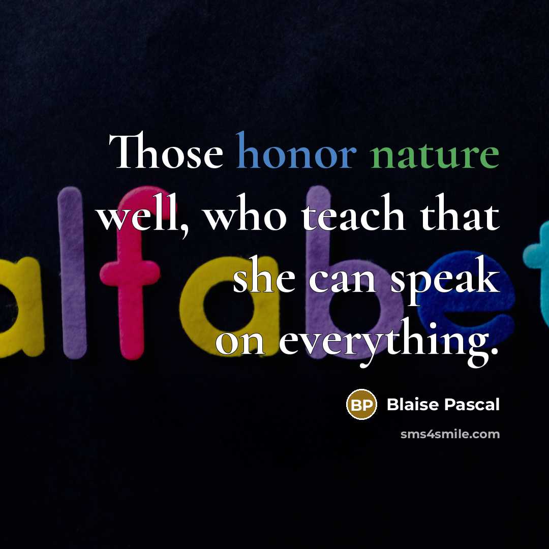 “Those honor nature well, who teach that she can speak…” quote by Blaise Pascal