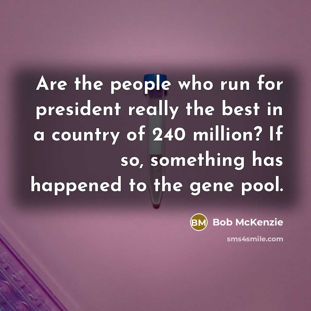“Are the people who run for president really the best…” quote by Bob McKenzie