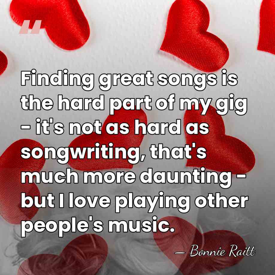 Finding great songs is the hard part of my gig - it's&hellip; - Bonnie Raitt