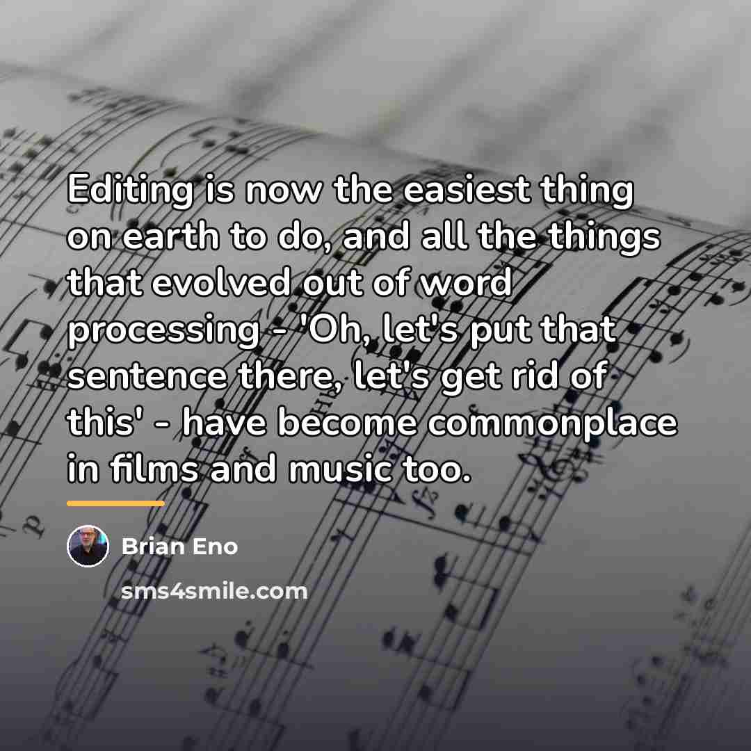 “Editing is now the easiest thing on earth to do,…” quote by Brian Eno