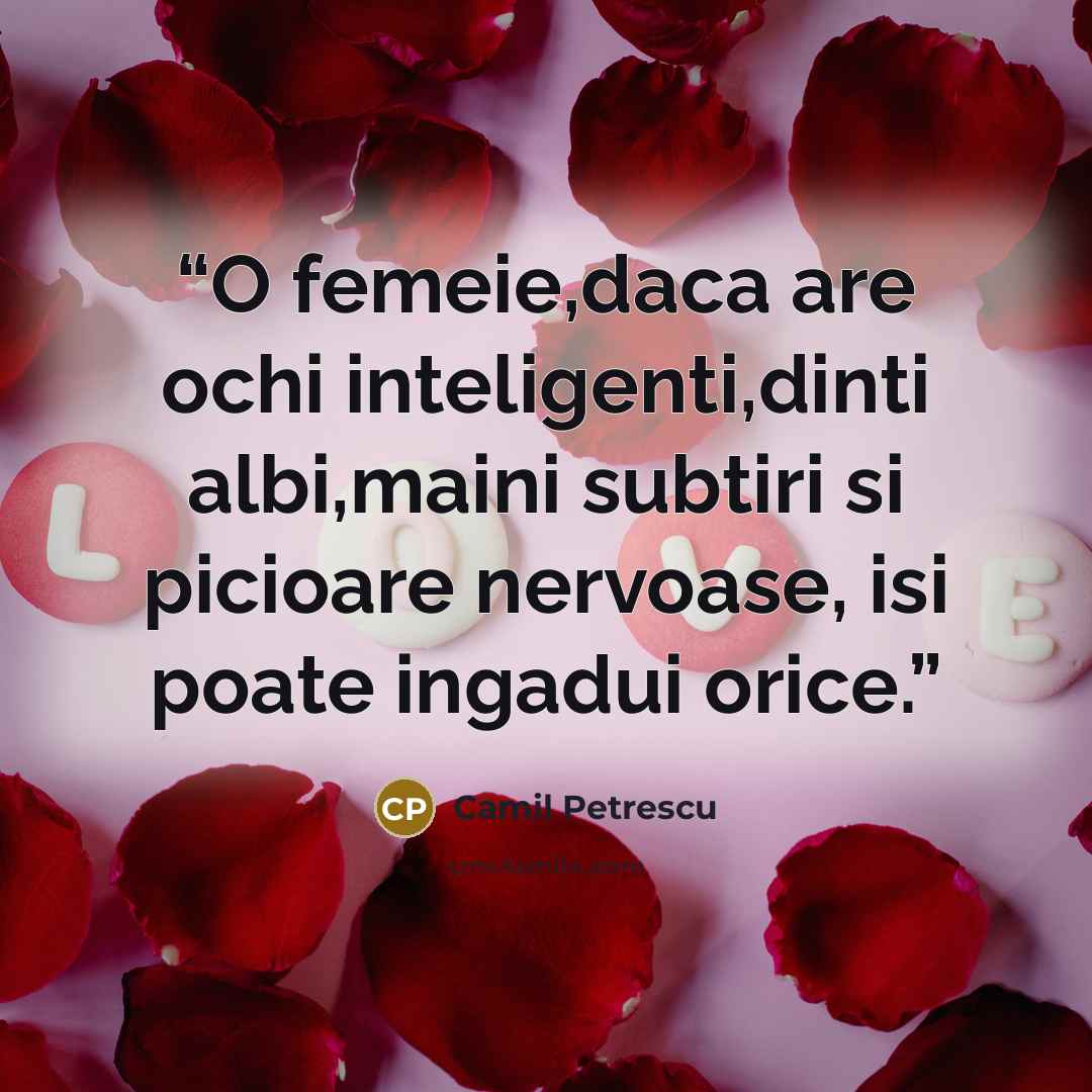 “O femeie,daca are ochi inteligenti,dinti albi,maini subtiri si picioare nervoase, isi poate ingadui orice.” quote by Camil Petrescu