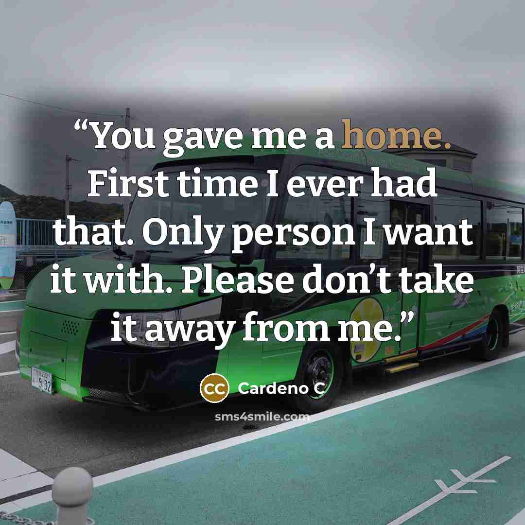 “You gave me a home. First time I ever had that. Only person I want it with. Please don’t take it away from me.” quote by Cardeno C