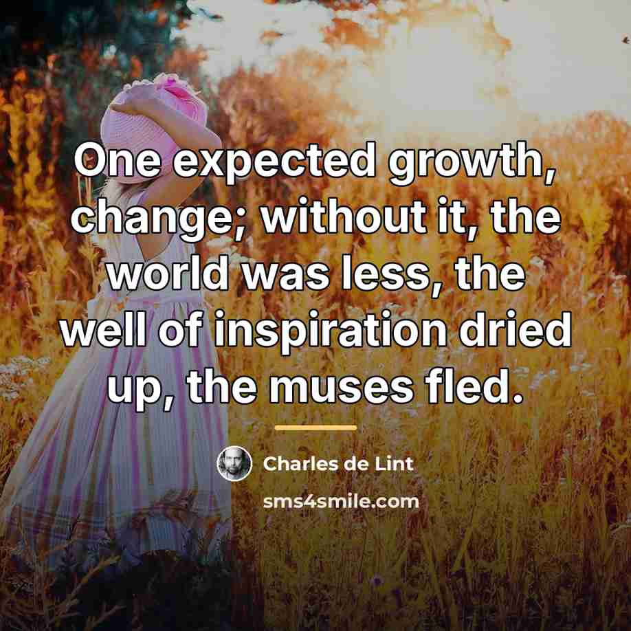 “One expected growth, change; without it, the world was less,…” quote by Charles de Lint