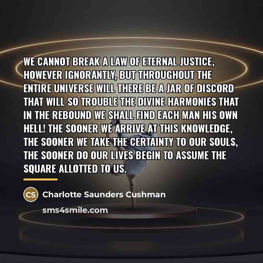 “we cannot break a law of eternal justice, however ignorantly,…” quote by Charlotte Saunders Cushman