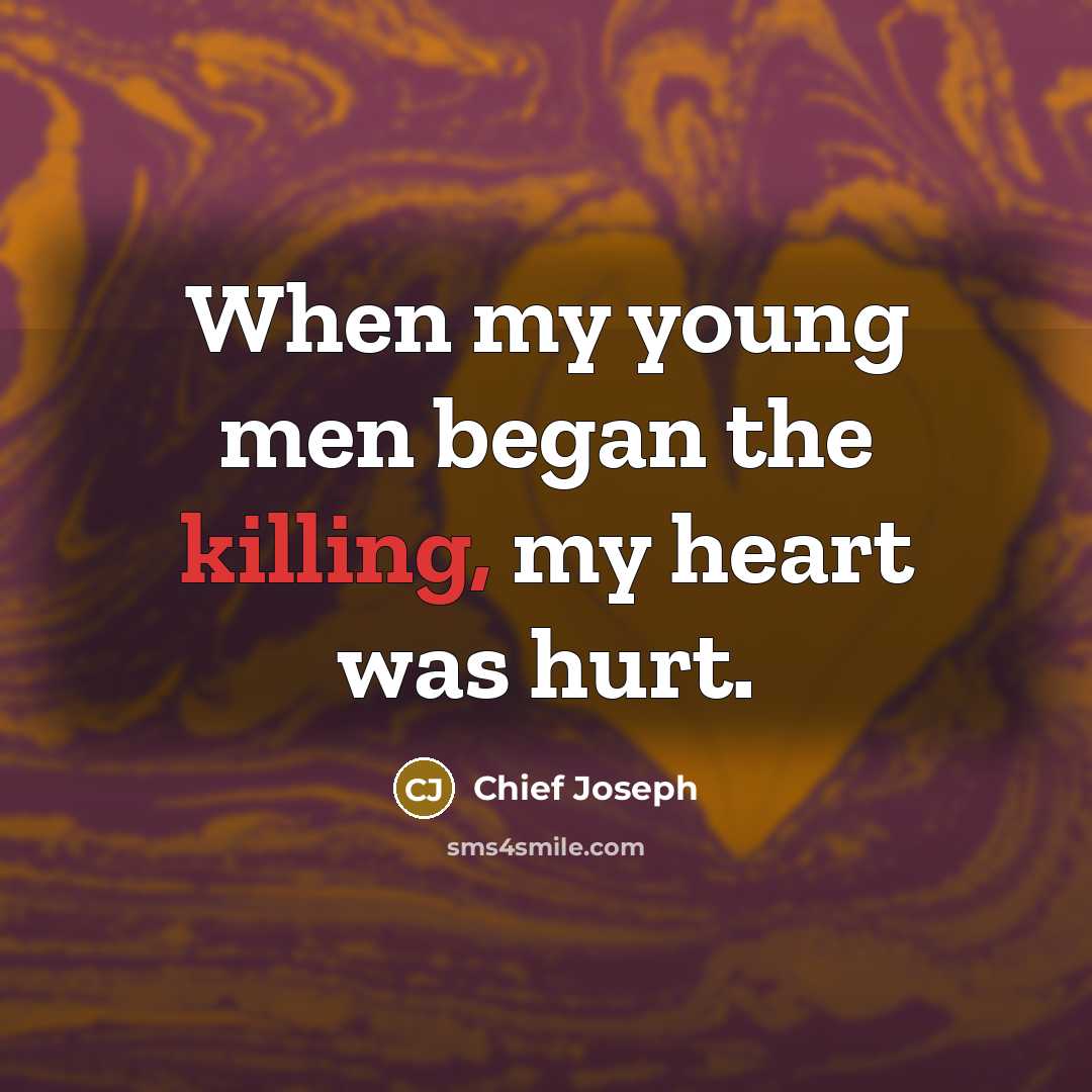 “When my young men began the killing, my heart was…” quote by Chief Joseph
