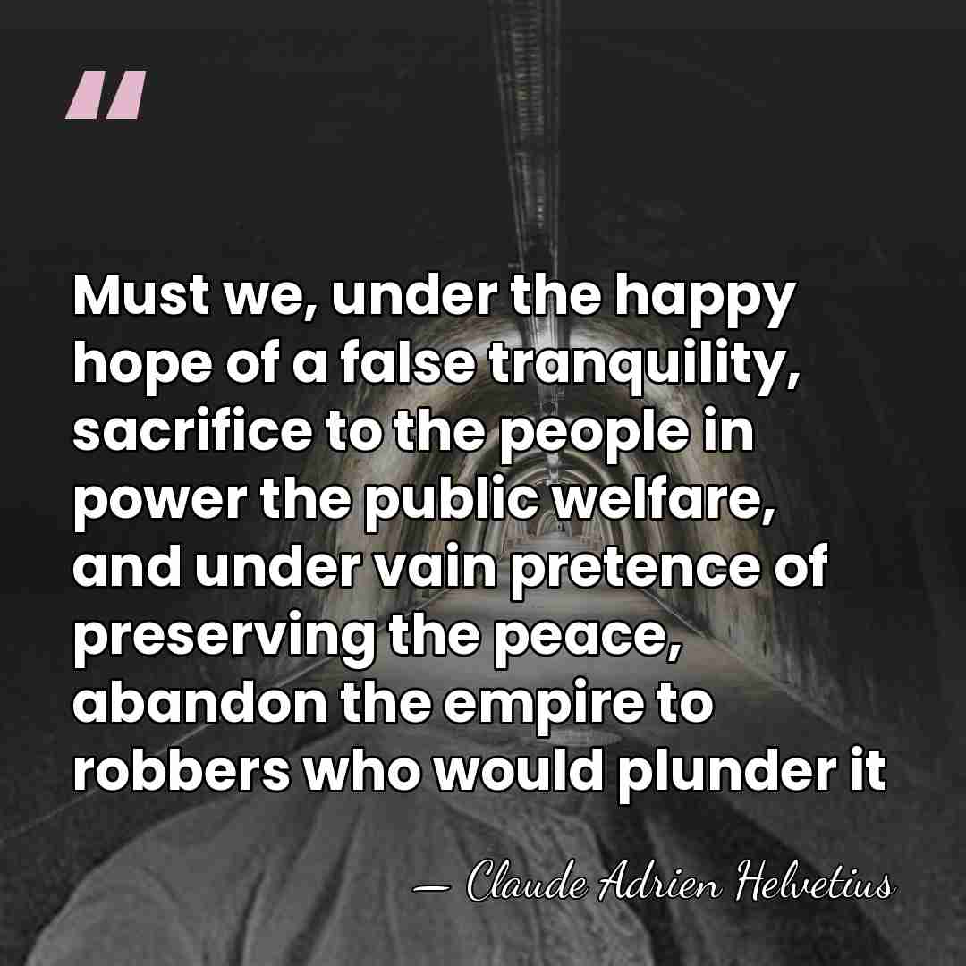 Must we, under the happy hope of a false tranquility, sacrifice to&hellip; - Claude Adrien Helvetius