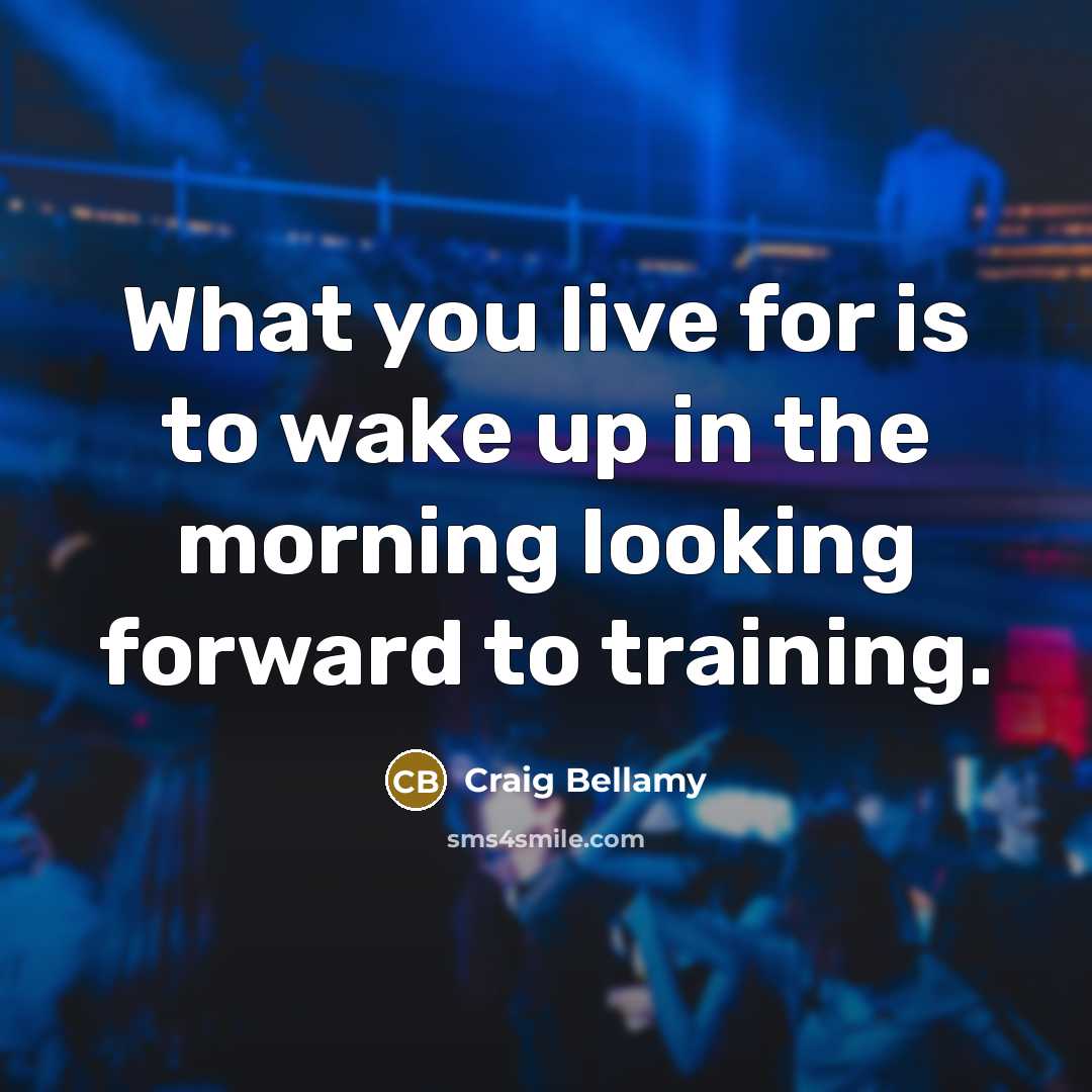 “What you live for is to wake up in the…” quote by Craig Bellamy