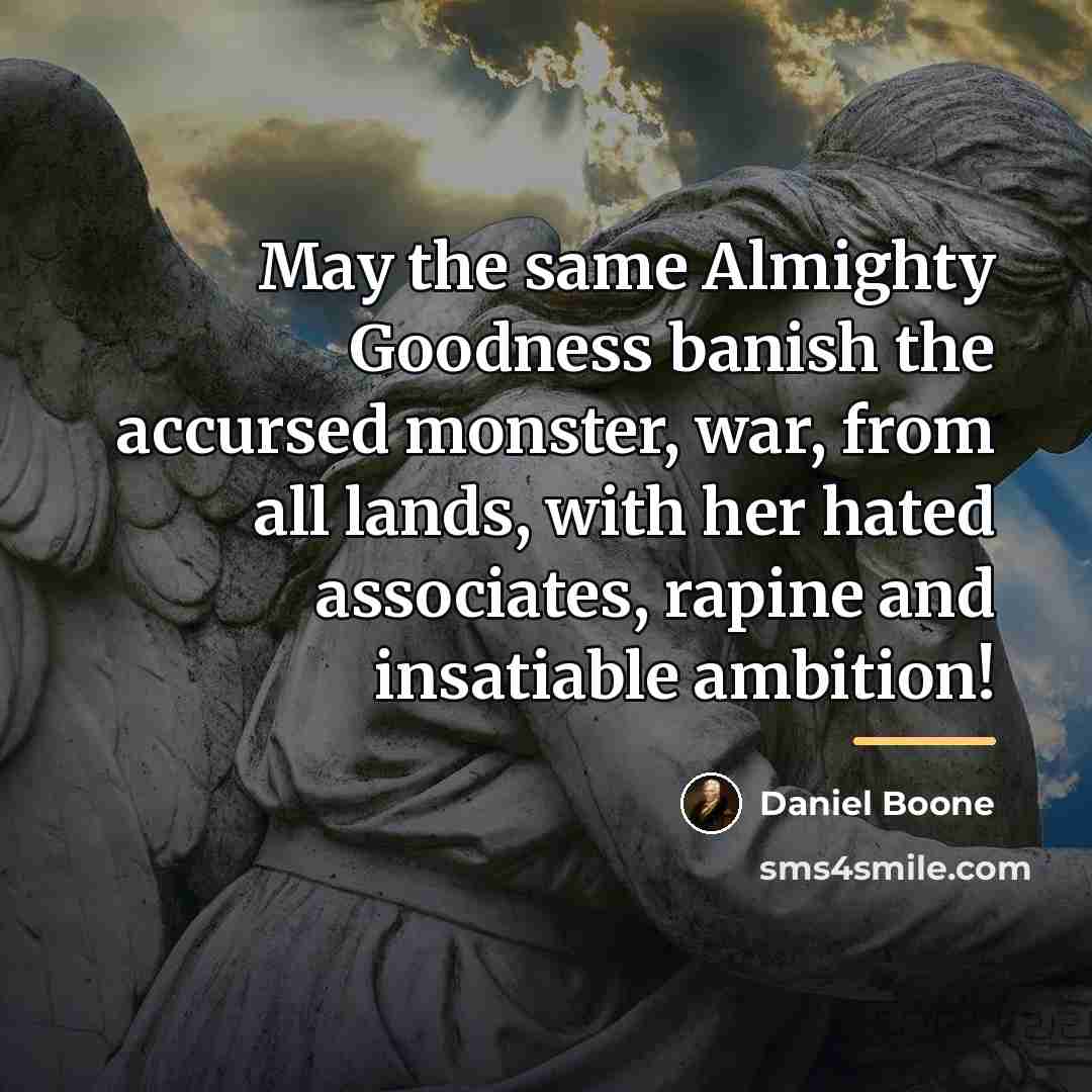 “May the same Almighty Goodness banish the accursed monster, war,…” quote by Daniel Boone