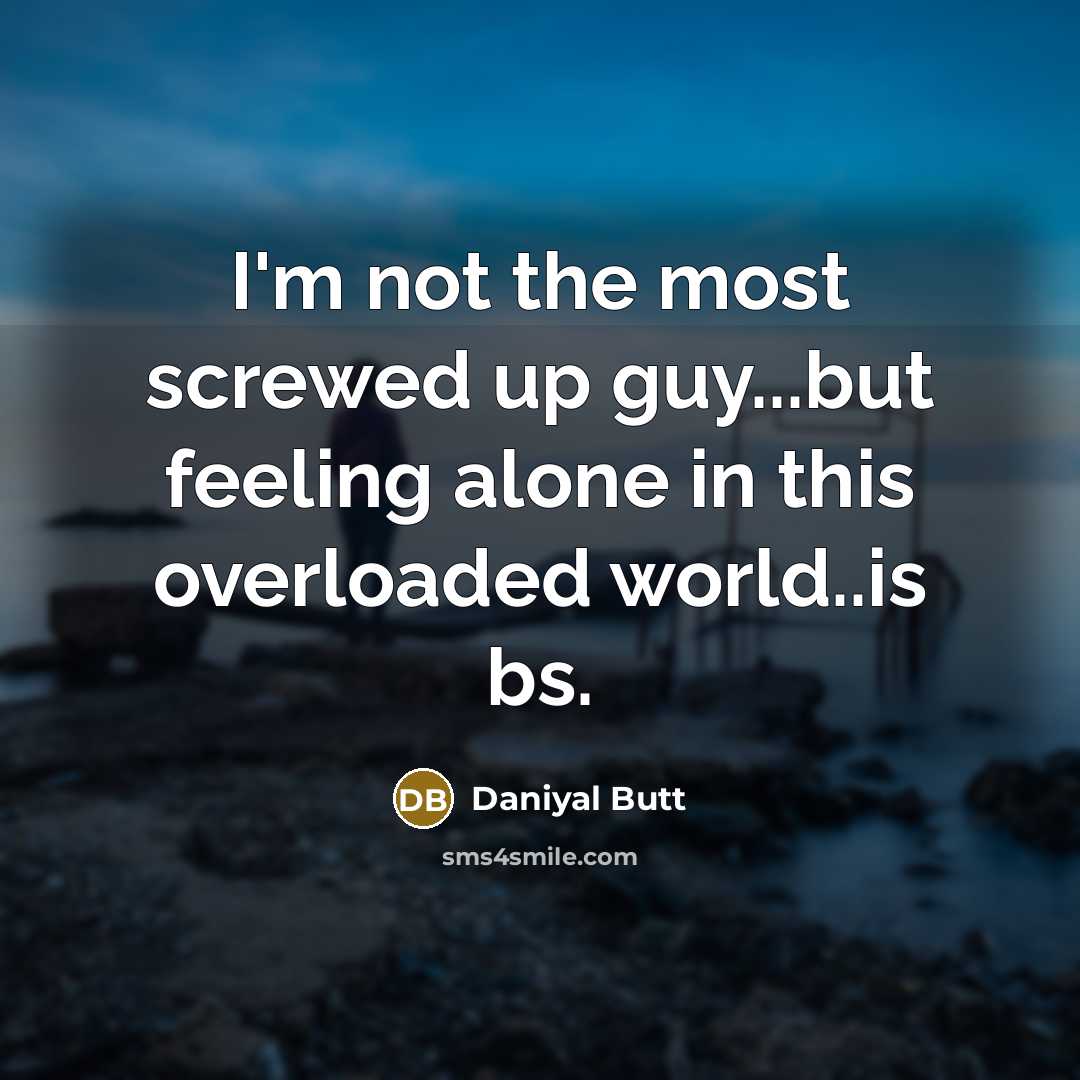 “I'm not the most screwed up guy...but feeling alone in this overloaded world..is bs.” quote by Daniyal Butt