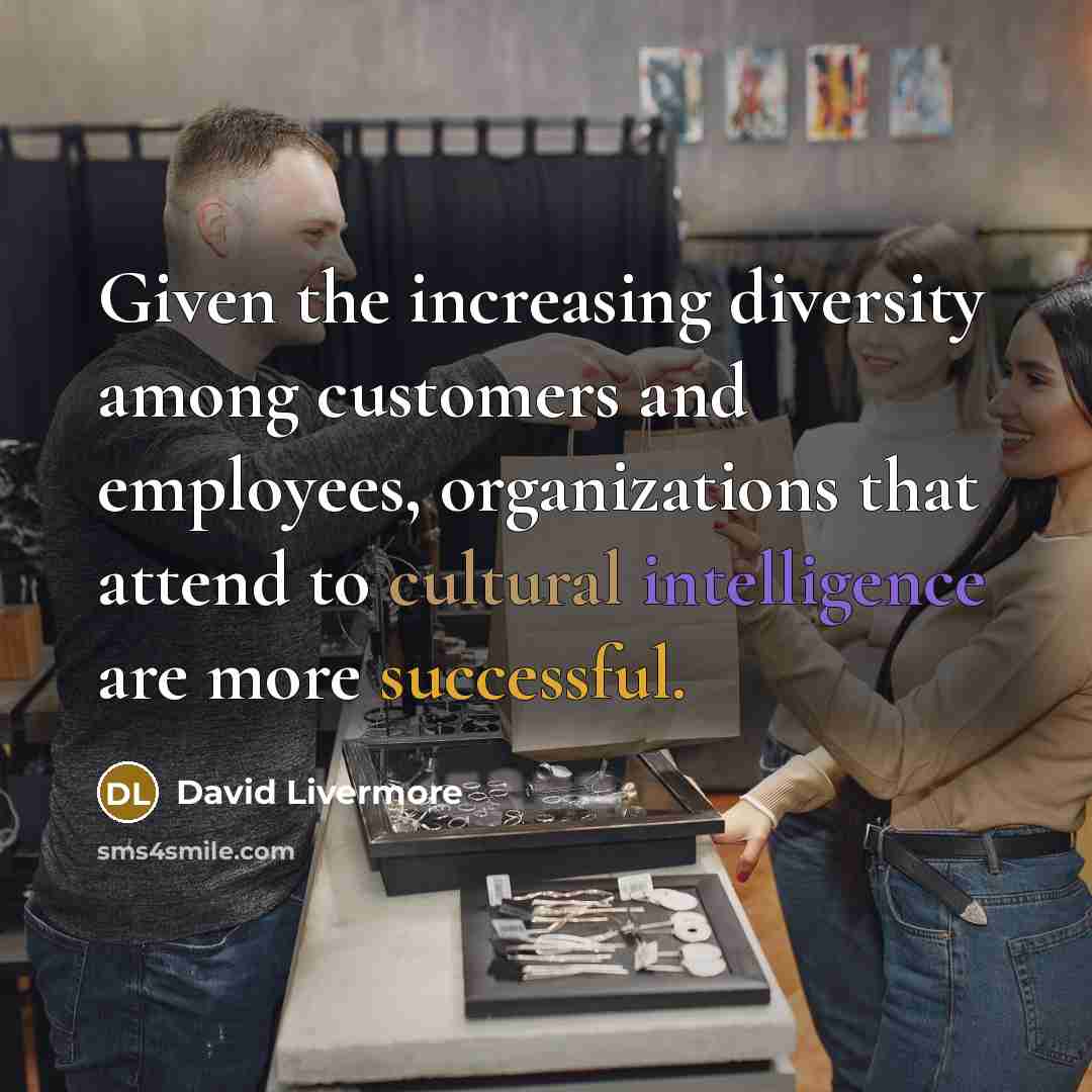 “Given the increasing diversity among customers and employees, organizations that attend to cultural intelligence are more successful.” quote by David Livermore