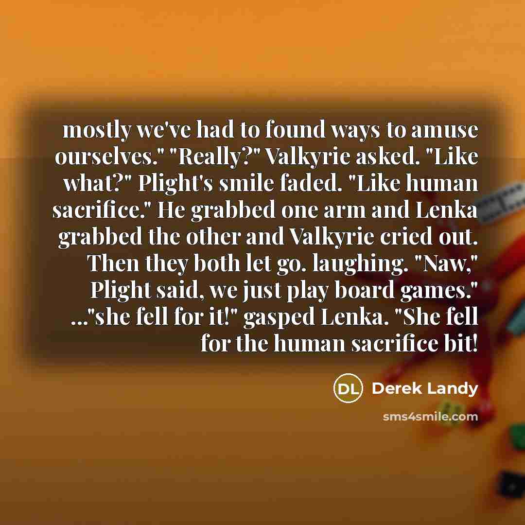 “mostly we've had to found ways to amuse ourselves." "Really?"…” quote by Derek Landy