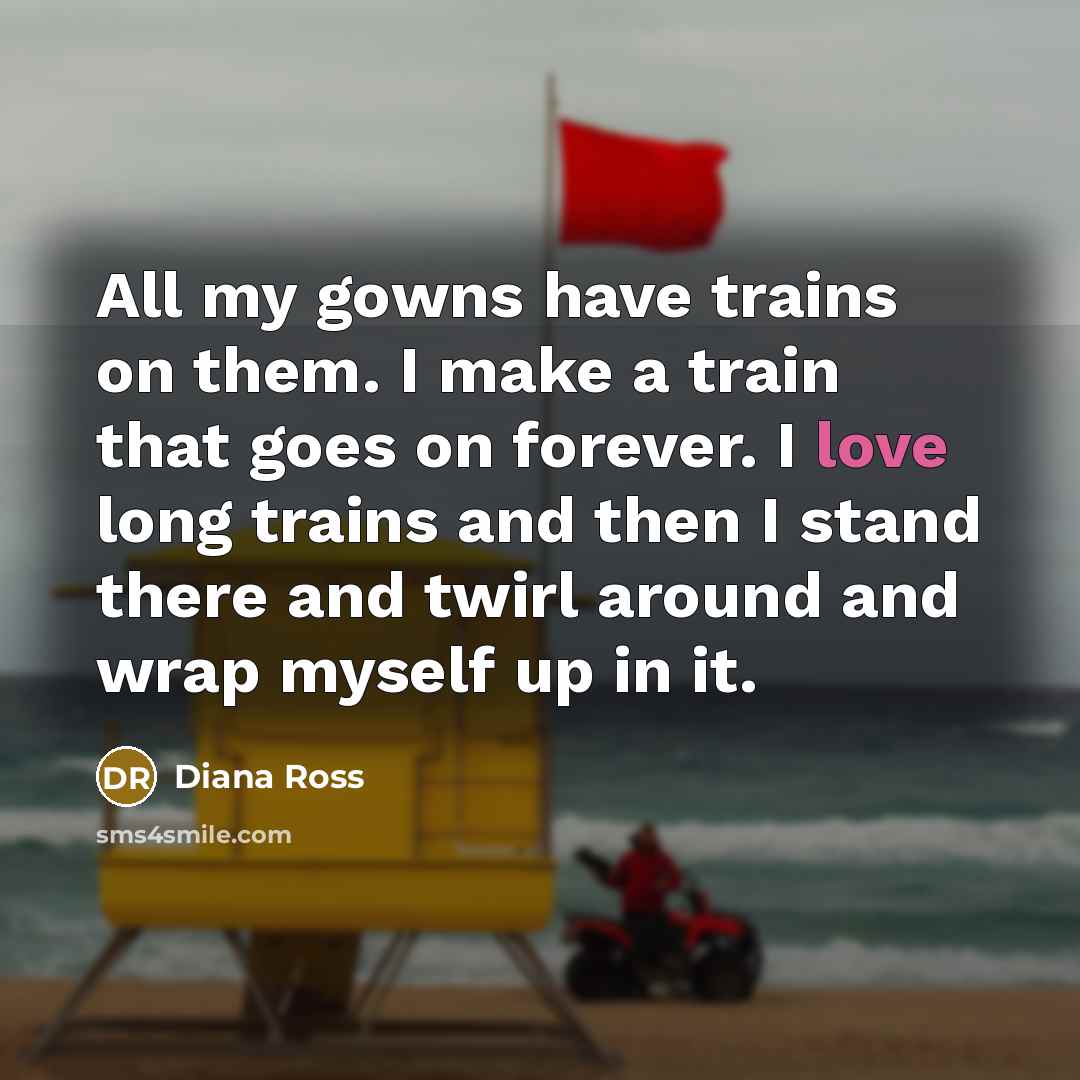 “All my gowns have trains on them. I make a…” quote by Diana Ross