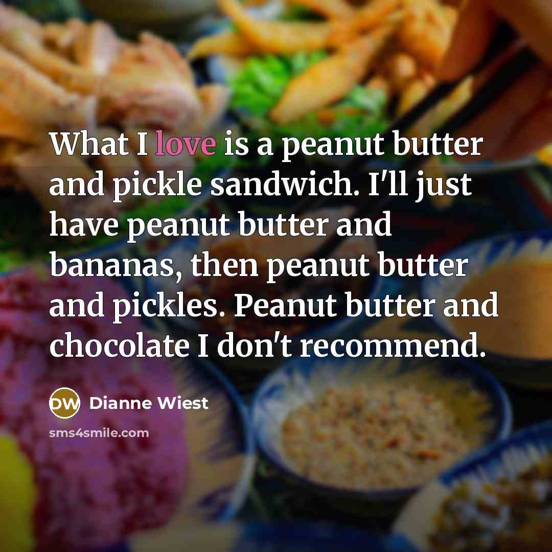 “What I love is a peanut butter and pickle sandwich.…” quote by Dianne Wiest