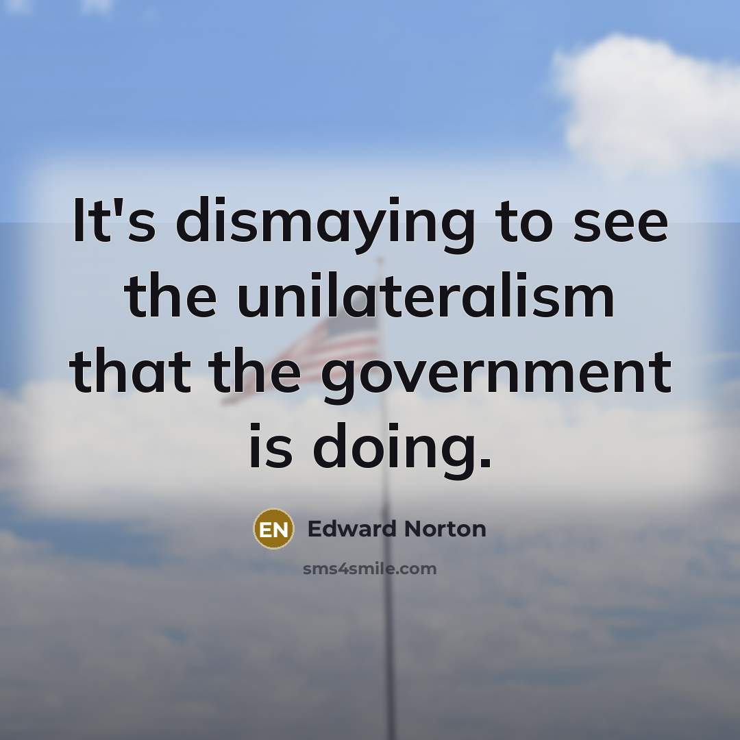 “It's dismaying to see the unilateralism that the government is…” quote by Edward Norton