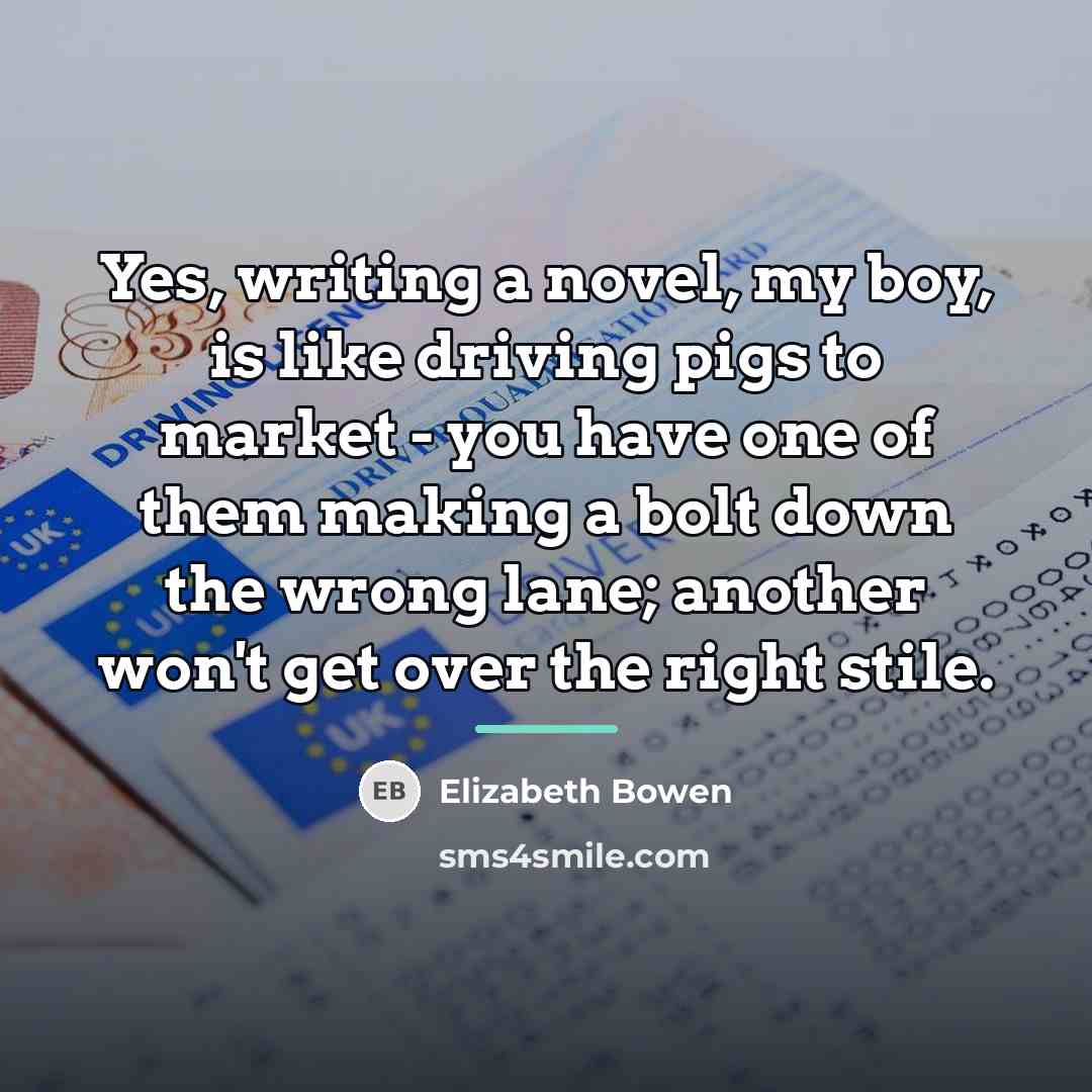 “Yes, writing a novel, my boy, is like driving pigs…” quote by Elizabeth Bowen