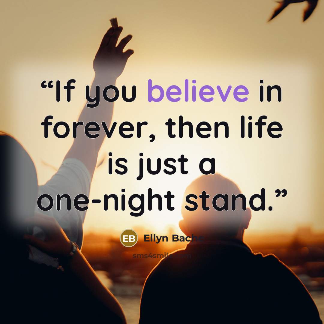 “If you believe in forever, then life is just a one-night stand.” quote by Ellyn Bache