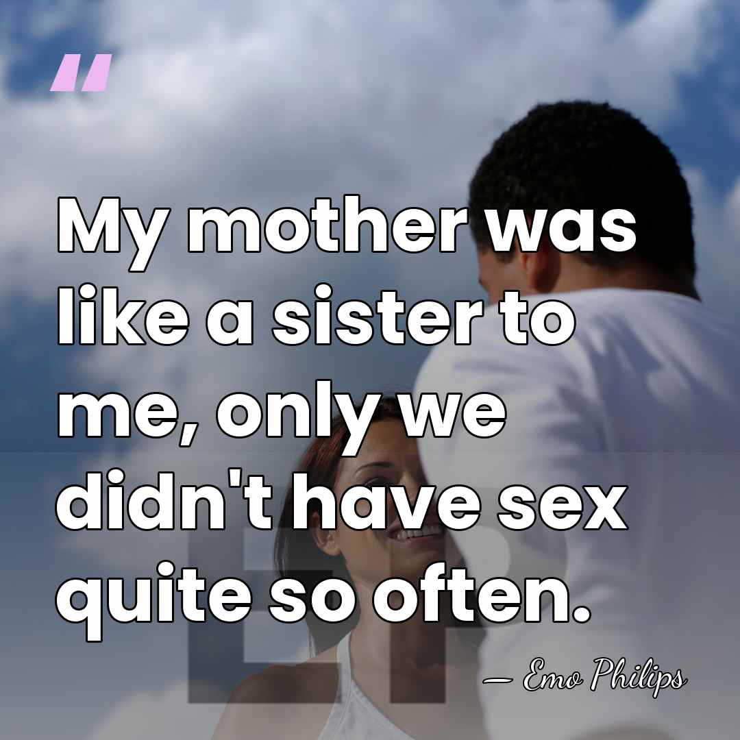 My mother was like a sister to me, only we didn't have&hellip; - Emo Philips