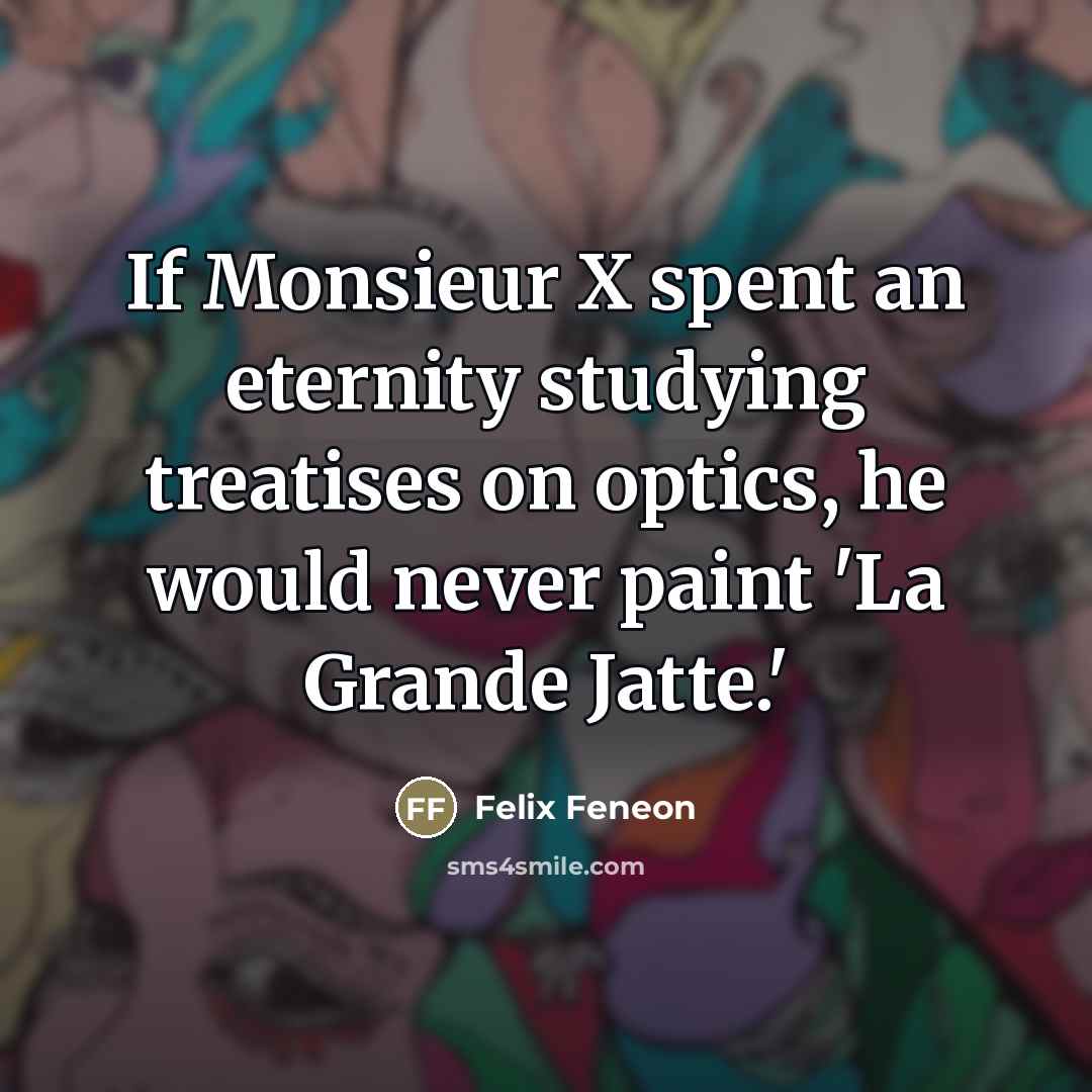 “If Monsieur X spent an eternity studying treatises on optics,…” quote by Felix Feneon
