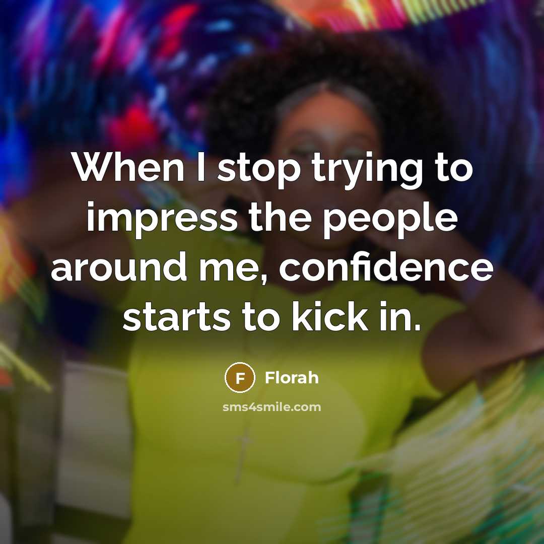 “When I stop trying to impress the people around me,…” quote by Florah
