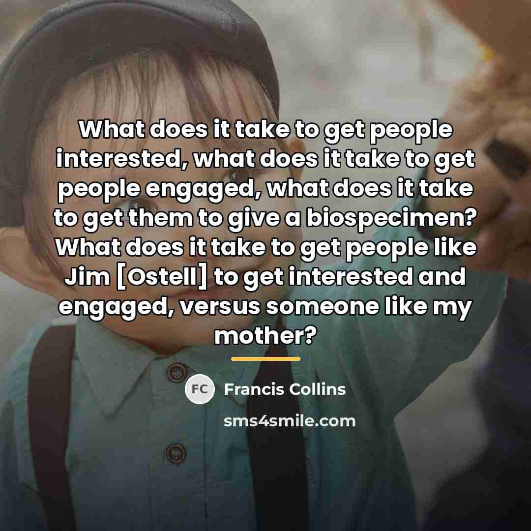“What does it take to get people interested, what does…” quote by Francis Collins