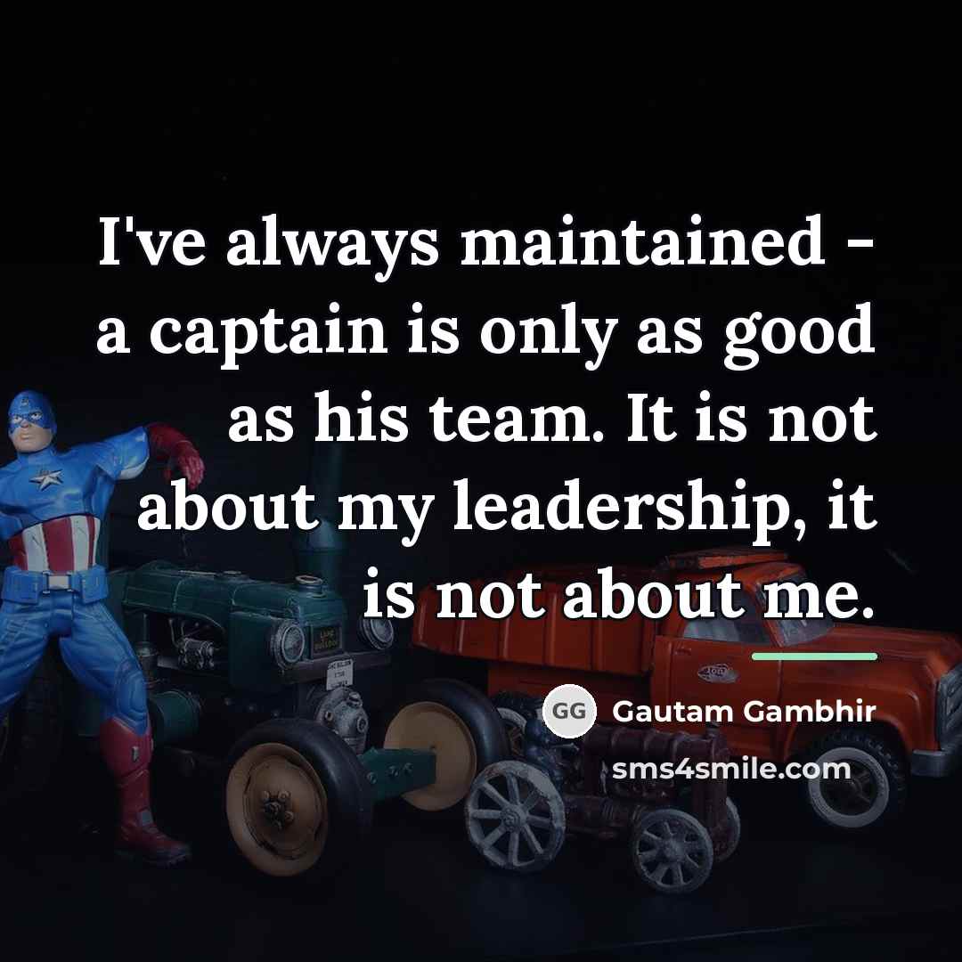 “I've always maintained - a captain is only as good…” quote by Gautam Gambhir