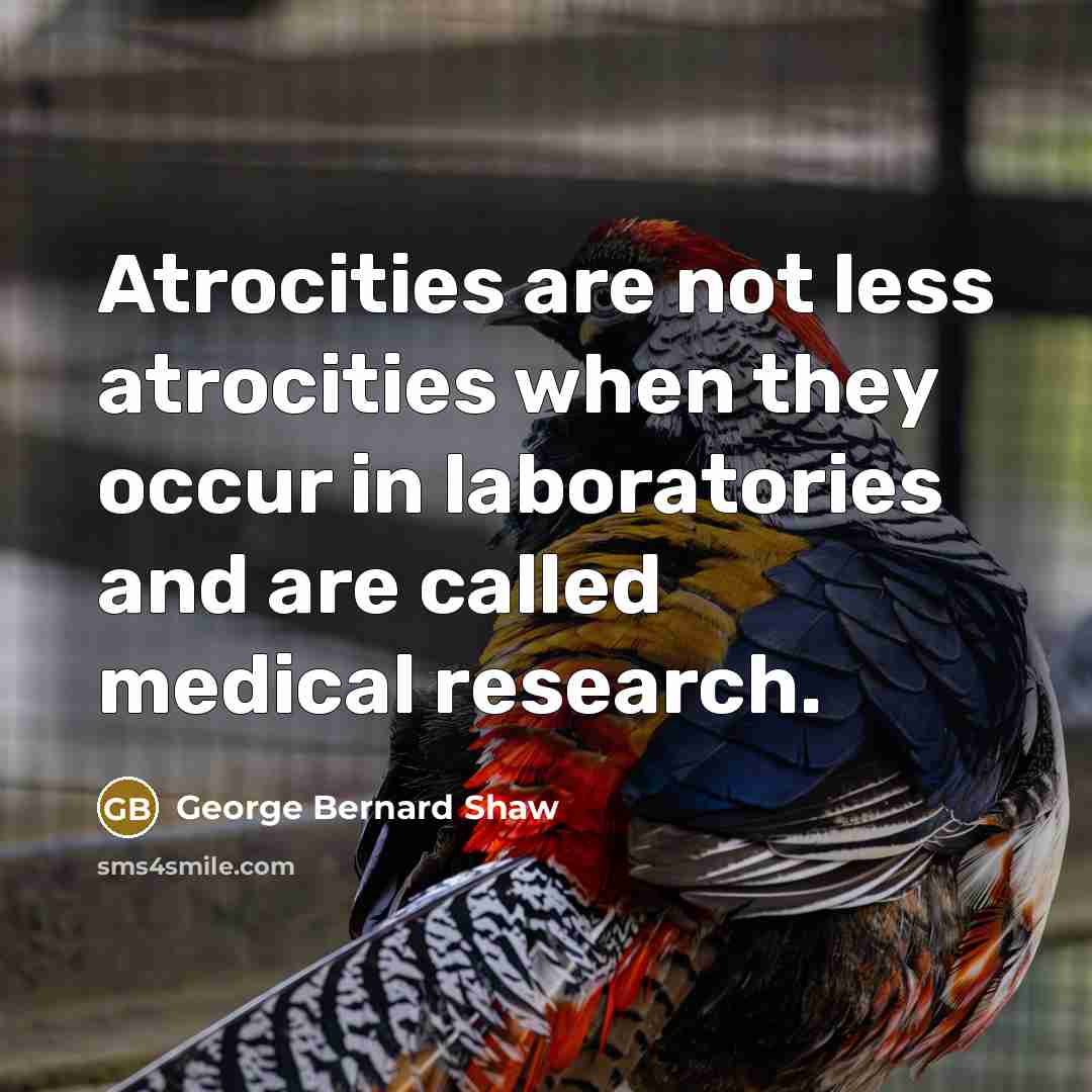 “Atrocities are not less atrocities when they occur in laboratories…” quote by George Bernard Shaw