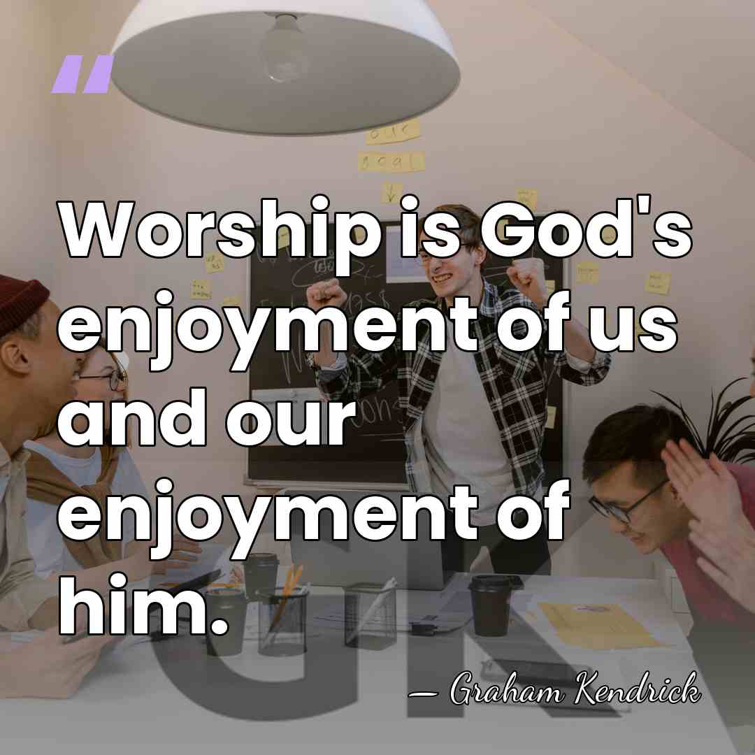 Worship is God's enjoyment of us and our enjoyment of him. - Graham Kendrick