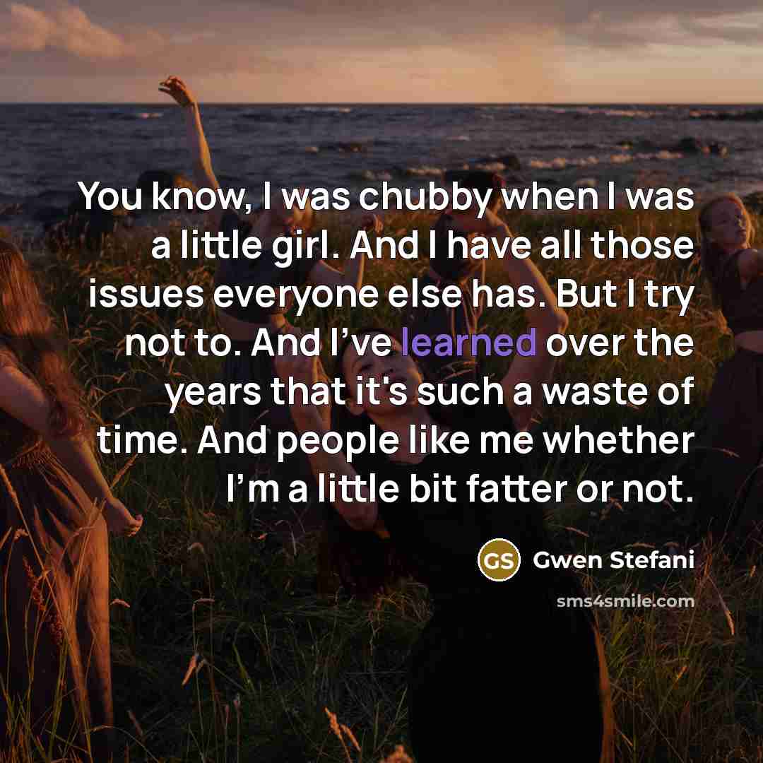 “You know, I was chubby when I was a little…” quote by Gwen Stefani