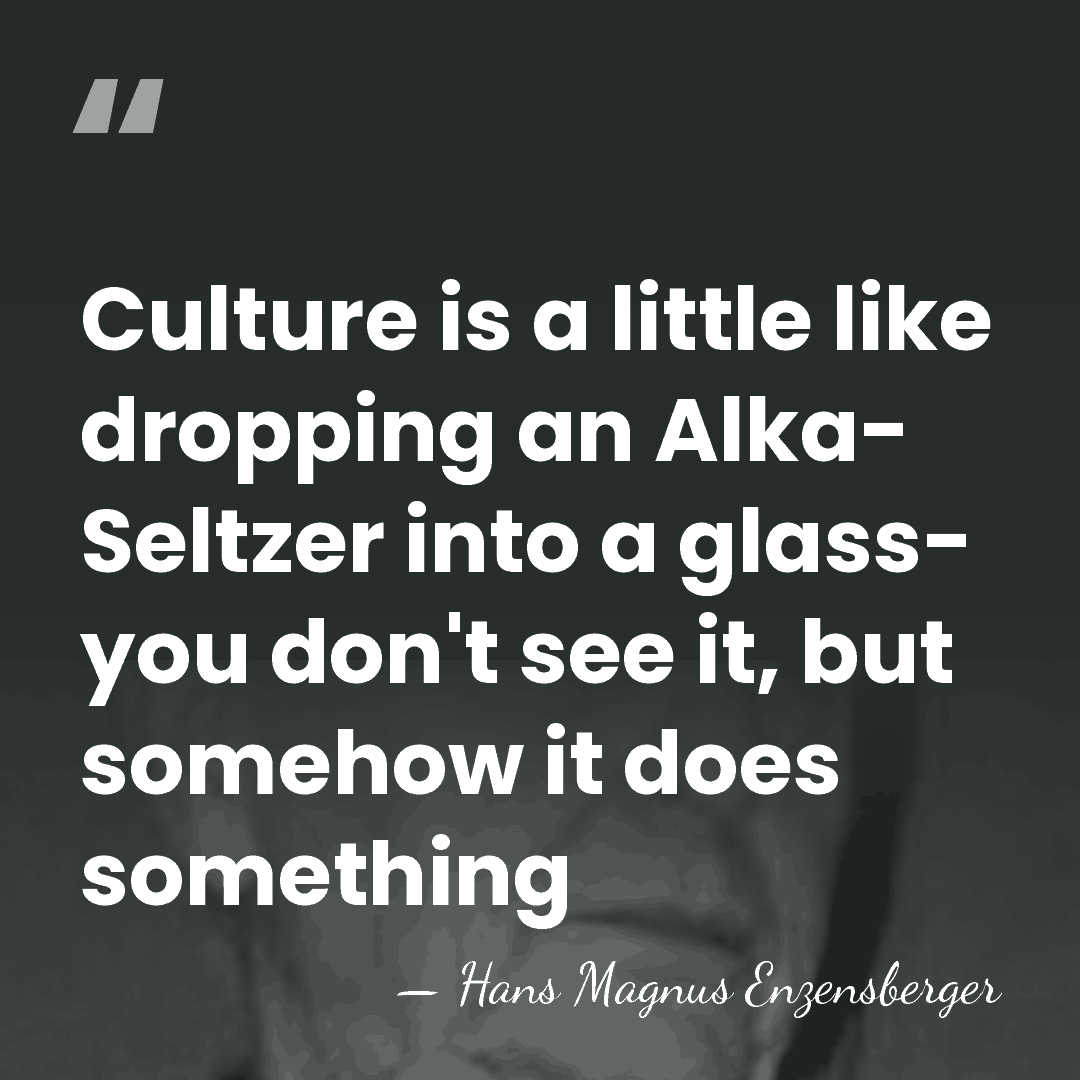 Culture is a little like dropping an Alka- Seltzer into a glass-&hellip; - Hans Magnus Enzensberger