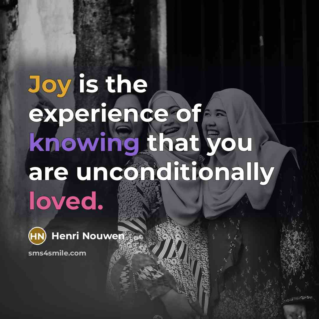 “Joy is the experience of knowing that you are unconditionally loved.” quote by Henri Nouwen
