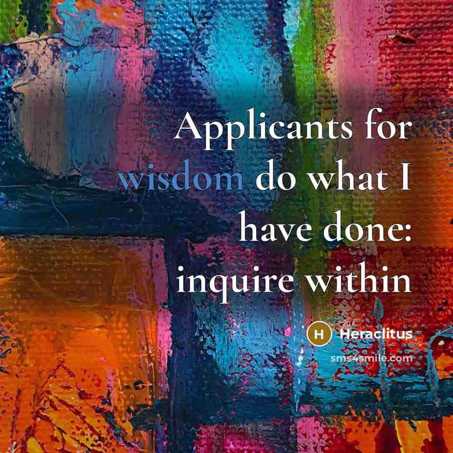 “Applicants for wisdom do what I have done: inquire within…” quote by Heraclitus