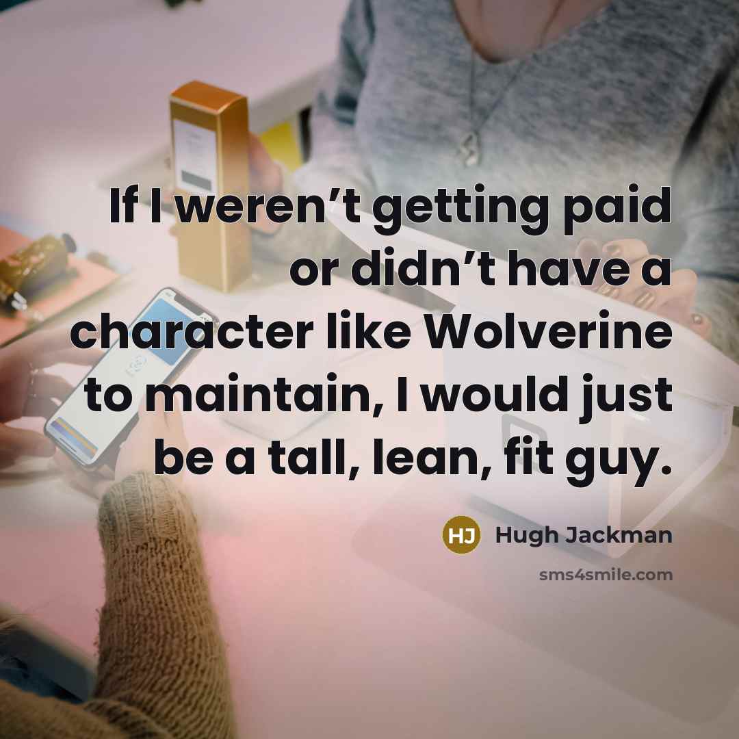 “If I weren’t getting paid or didn’t have a character…” quote by Hugh Jackman