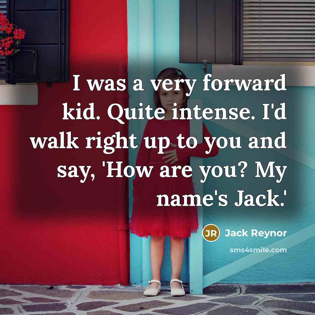 “I was a very forward kid. Quite intense. I'd walk right up to you and say, 'How are you? My name's Jack.'” quote by Jack Reynor