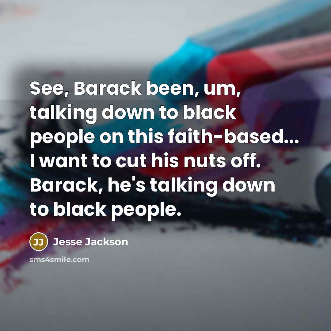 “See, Barack been, um, talking down to black people on…” quote by Jesse Jackson