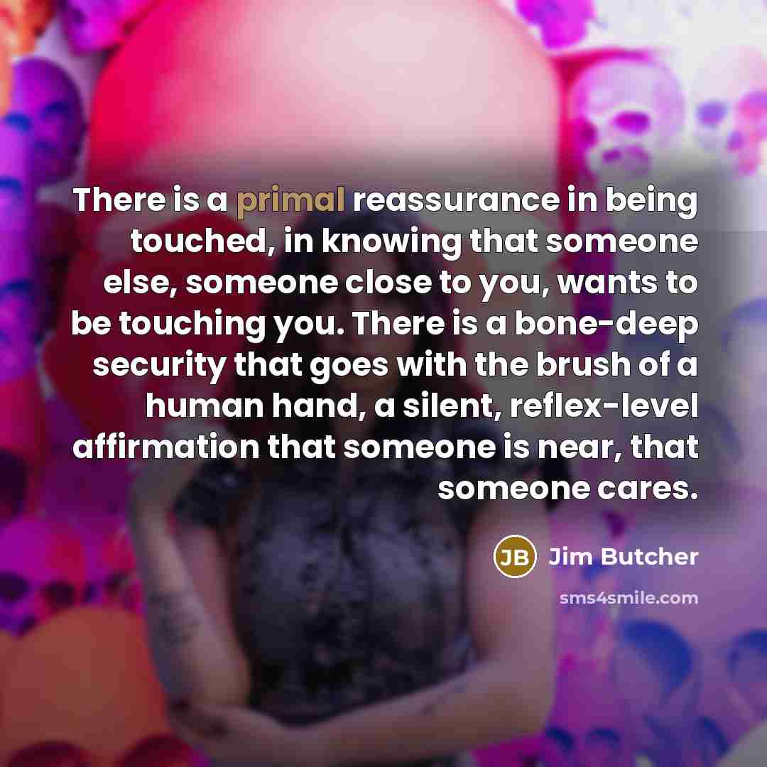 “There is a primal reassurance in being touched, in knowing…” quote by Jim Butcher