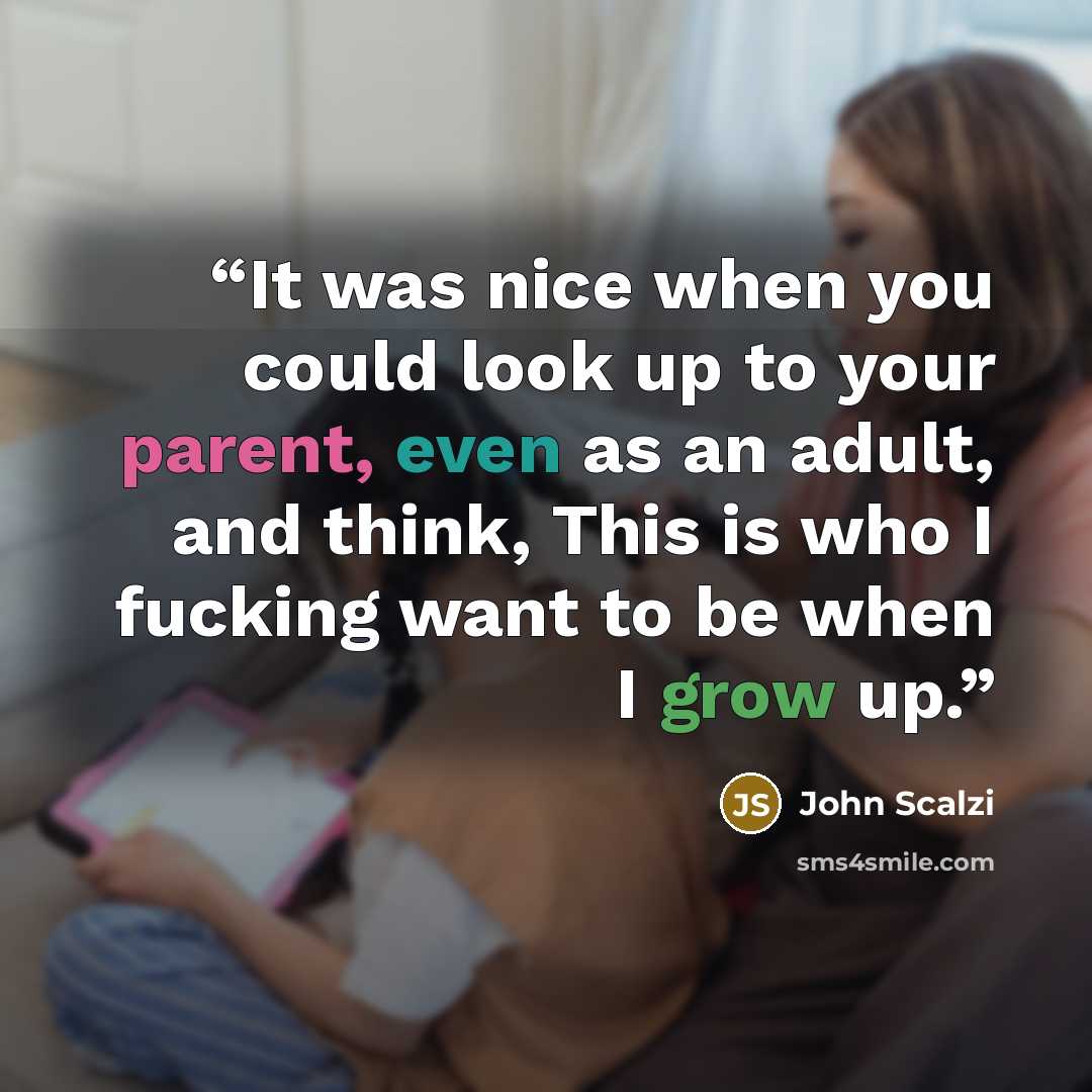 “It was nice when you could look up to your parent, even as an adult, and think, This is who I fucking want to be when I grow up.” quote by John Scalzi