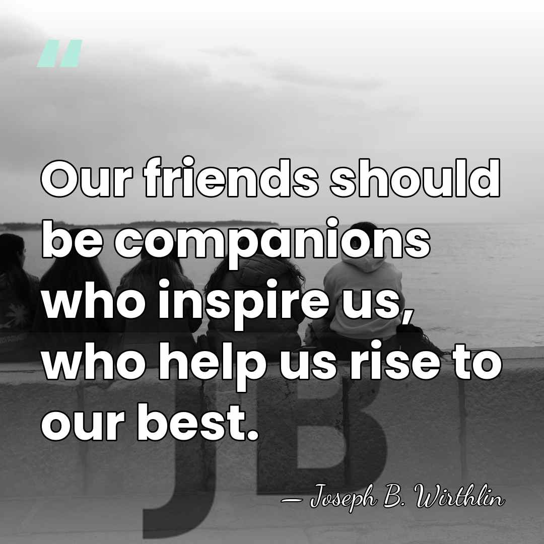 Our friends should be companions who inspire us, who help us rise&hellip; - Joseph B. Wirthlin