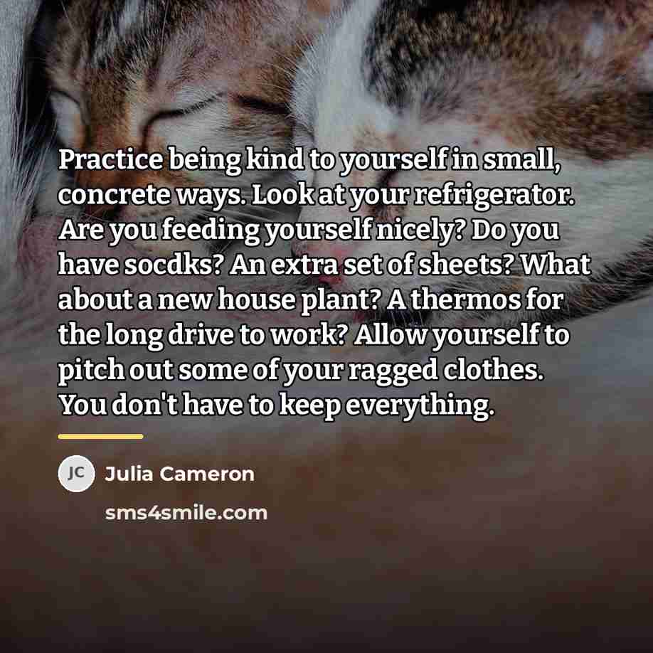“Practice being kind to yourself in small, concrete ways. Look…” quote by Julia Cameron