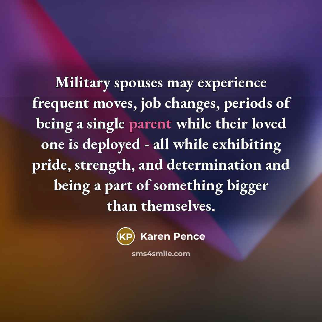 “Military spouses may experience frequent moves, job changes, periods of…” quote by Karen Pence