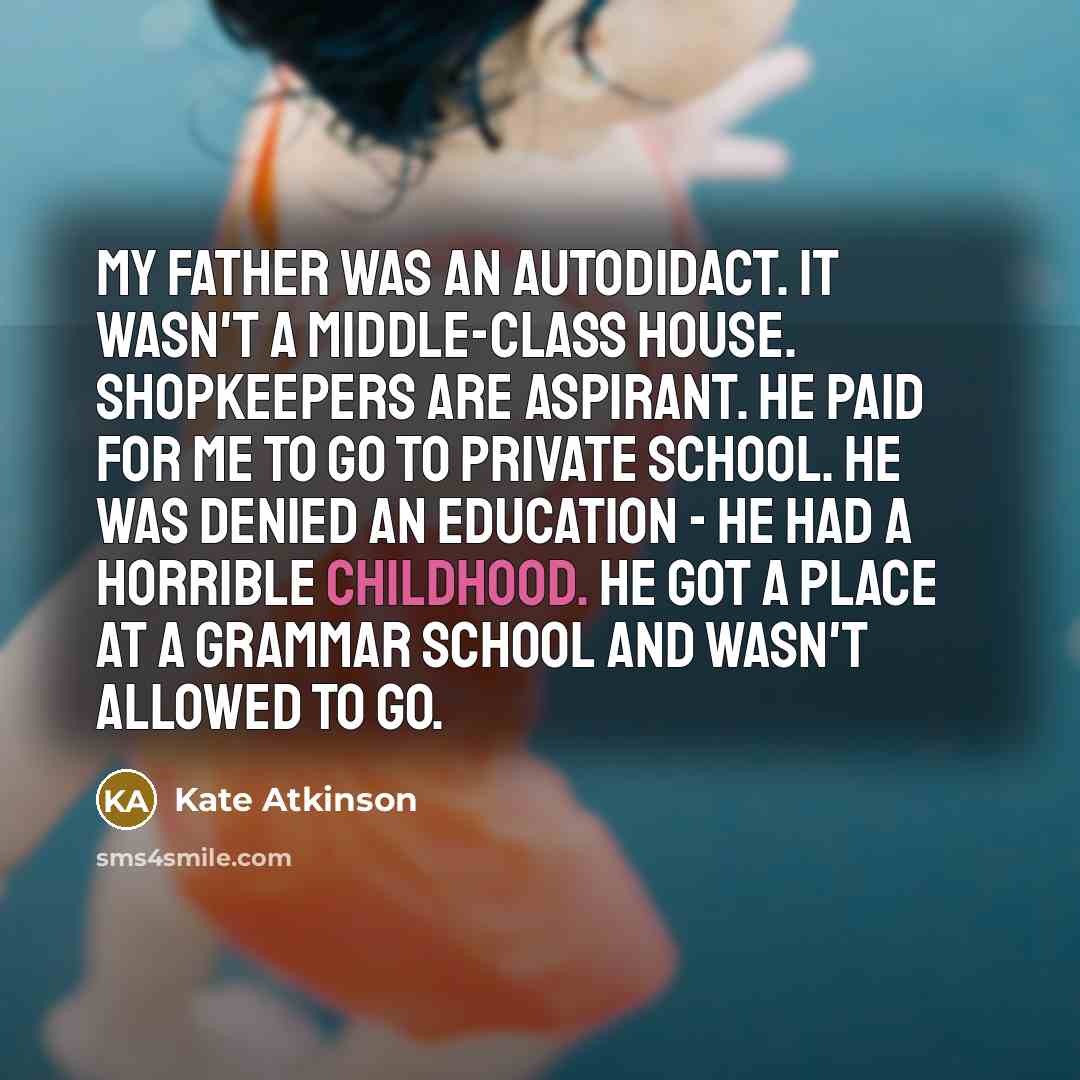 “My father was an autodidact. It wasn't a middle-class house.…” quote by Kate Atkinson