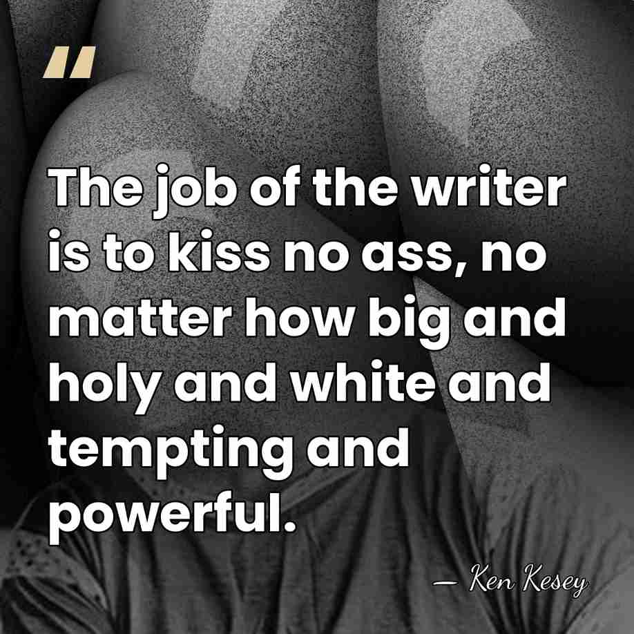 The job of the writer is to kiss no ass, no matter&hellip; - Ken Kesey