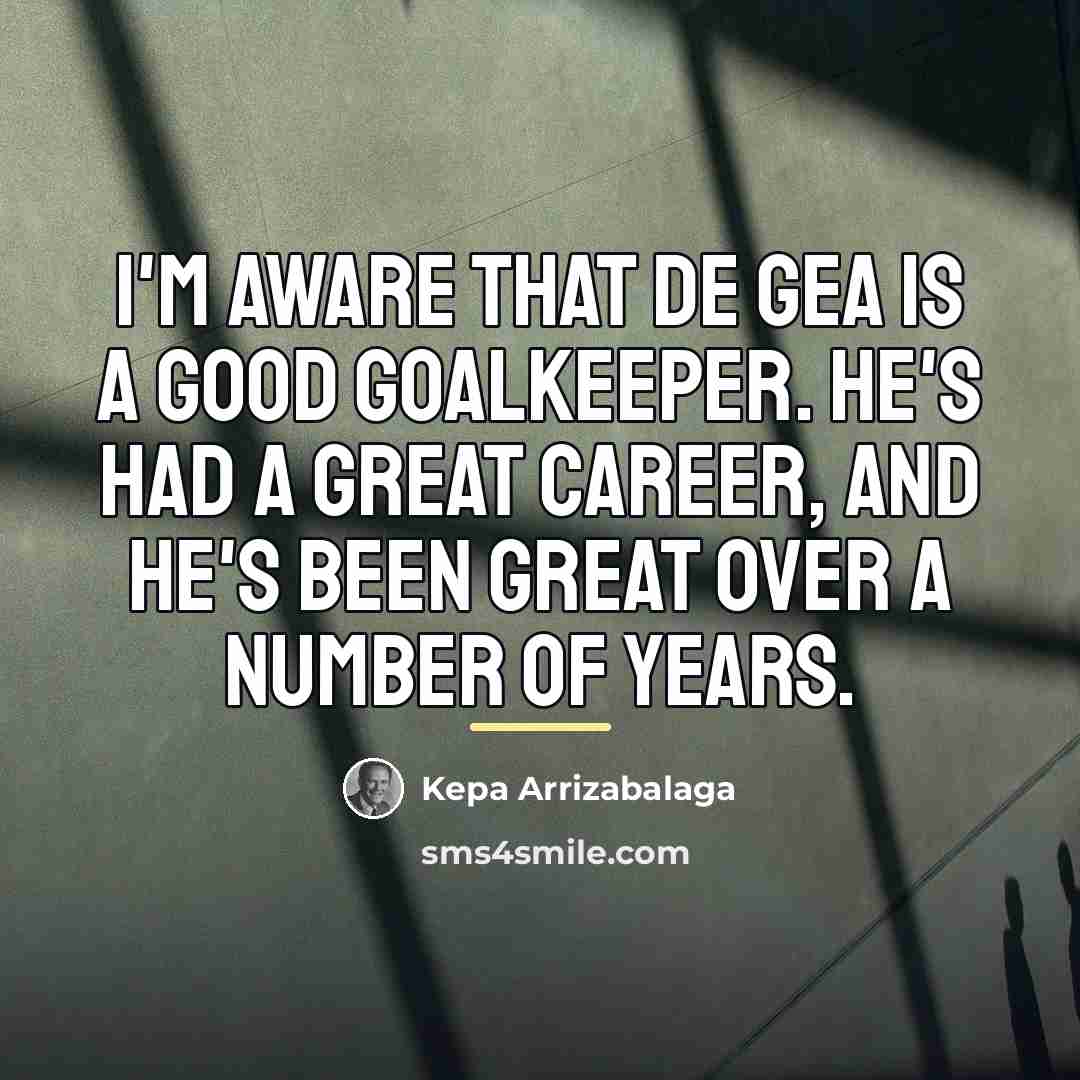 “I'm aware that De Gea is a good goalkeeper. He's…” quote by Kepa Arrizabalaga