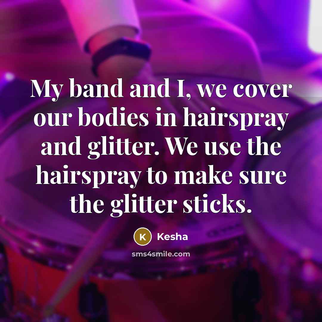 “My band and I, we cover our bodies in hairspray…” quote by Kesha