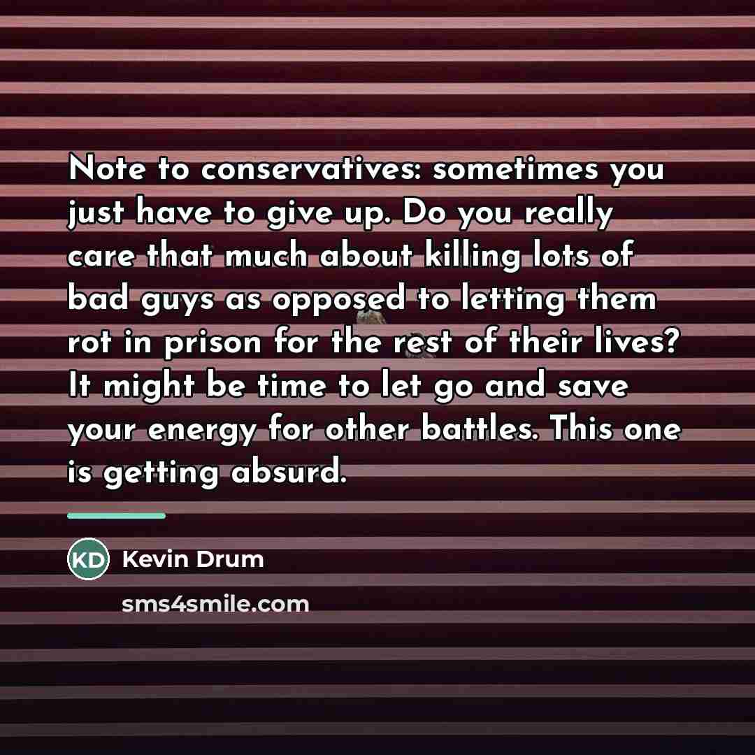 “Note to conservatives: sometimes you just have to give up.…” quote by Kevin Drum