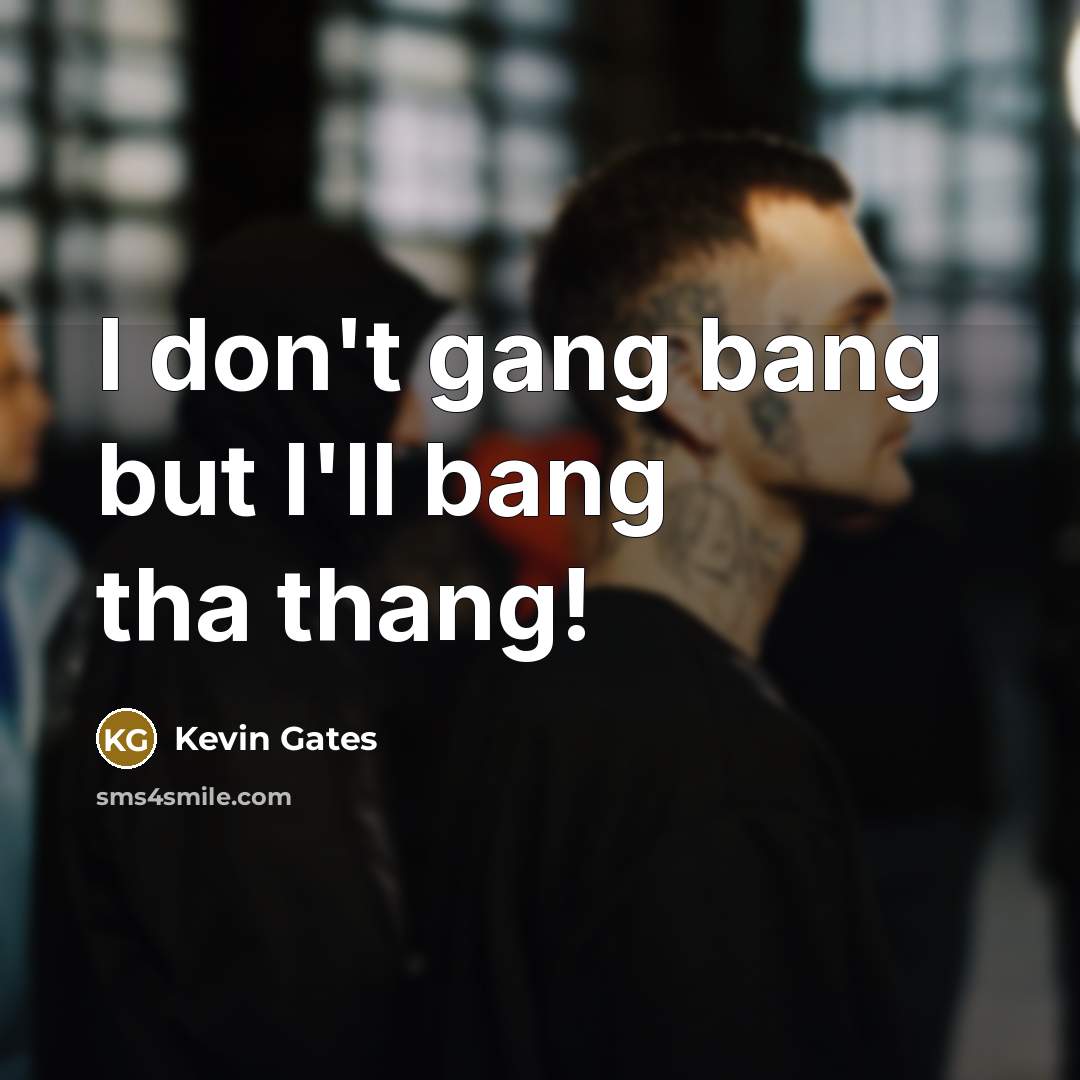 “I don't gang bang but I'll bang tha thang!…” quote by Kevin Gates