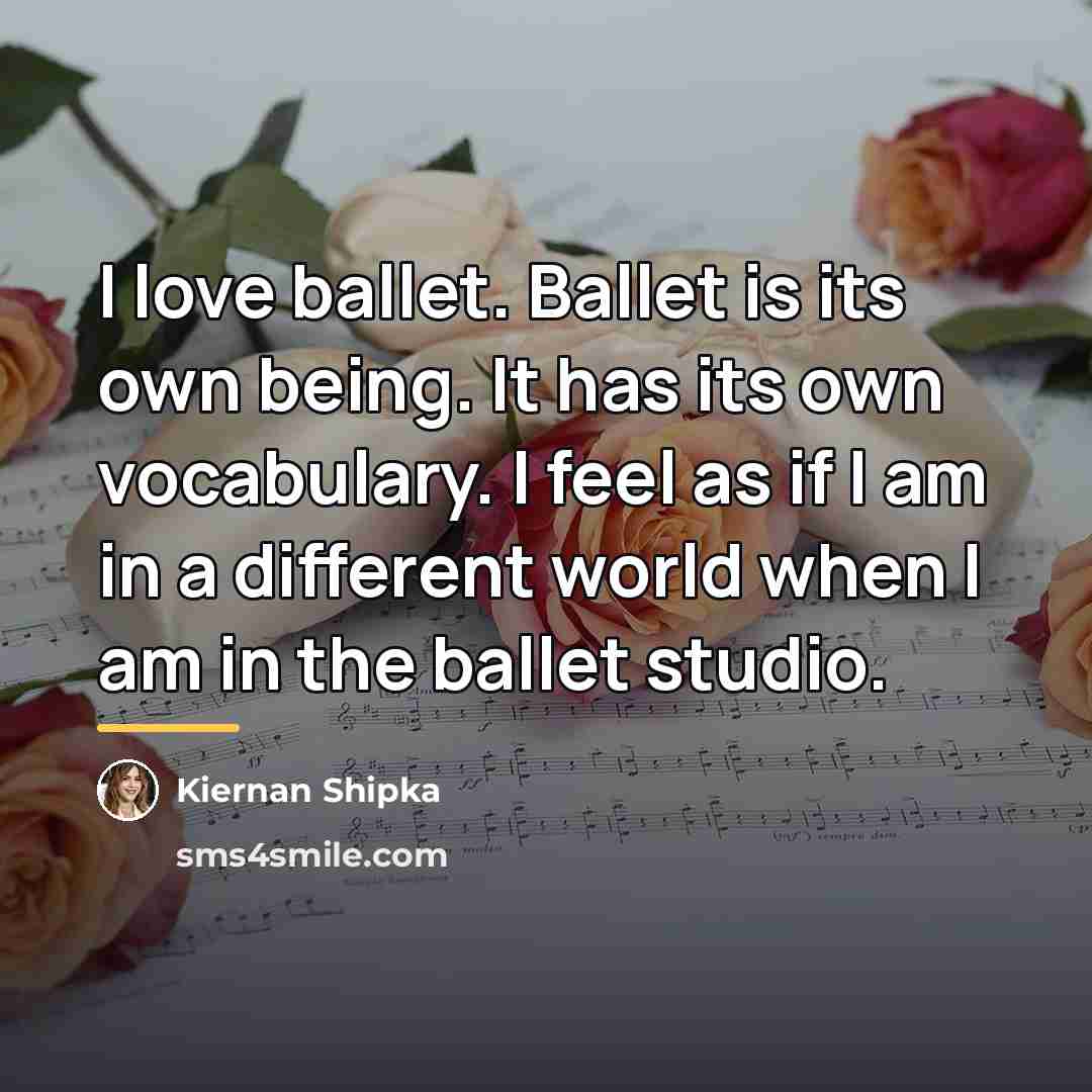 “I love ballet. Ballet is its own being. It has…” quote by Kiernan Shipka