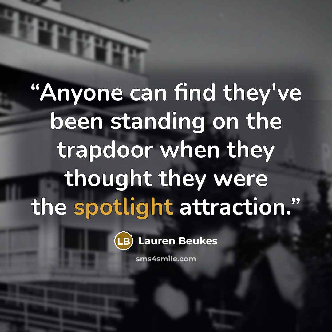 “Anyone can find they've been standing on the trapdoor when they thought they were the spotlight attraction.” quote by Lauren Beukes
