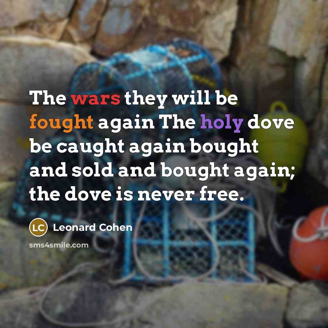 “The wars they will be fought again The holy dove…” quote by Leonard Cohen